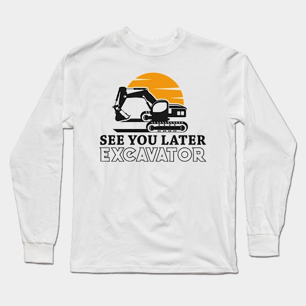 See You Later Excavator Funny Excavator Lover Long Sleeve T-Shirt by lenaissac2